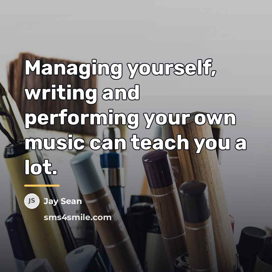 “Managing yourself, writing and performing your own music can teach…” quote by Jay Sean