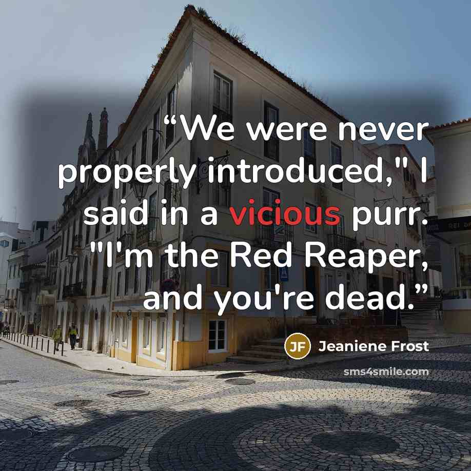 “We were never properly introduced," I said in a vicious purr. "I'm the Red Reaper, and you're dead.” quote by Jeaniene Frost
