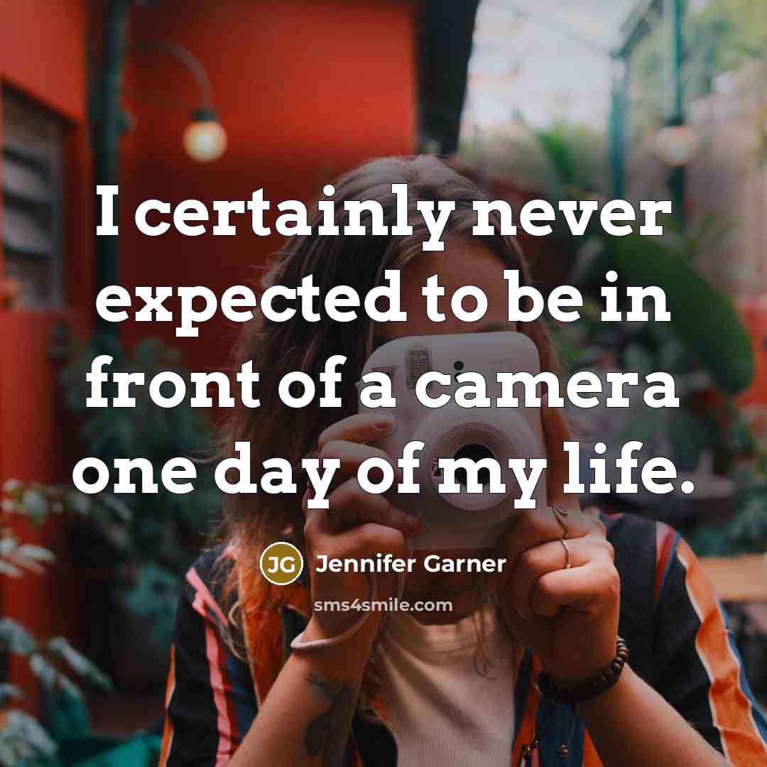 “I certainly never expected to be in front of a camera one day of my life.” quote by Jennifer Garner