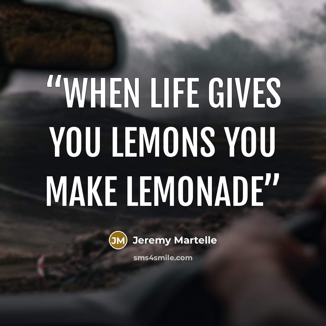 “When life gives you lemons you make lemonade” quote by Jeremy Martelle