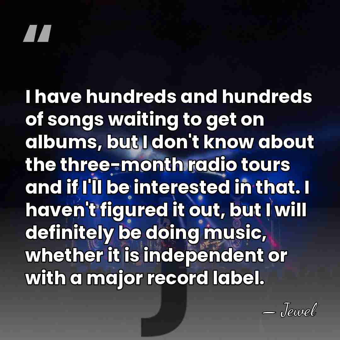 I have hundreds and hundreds of songs waiting to get on albums,&hellip; - Jewel