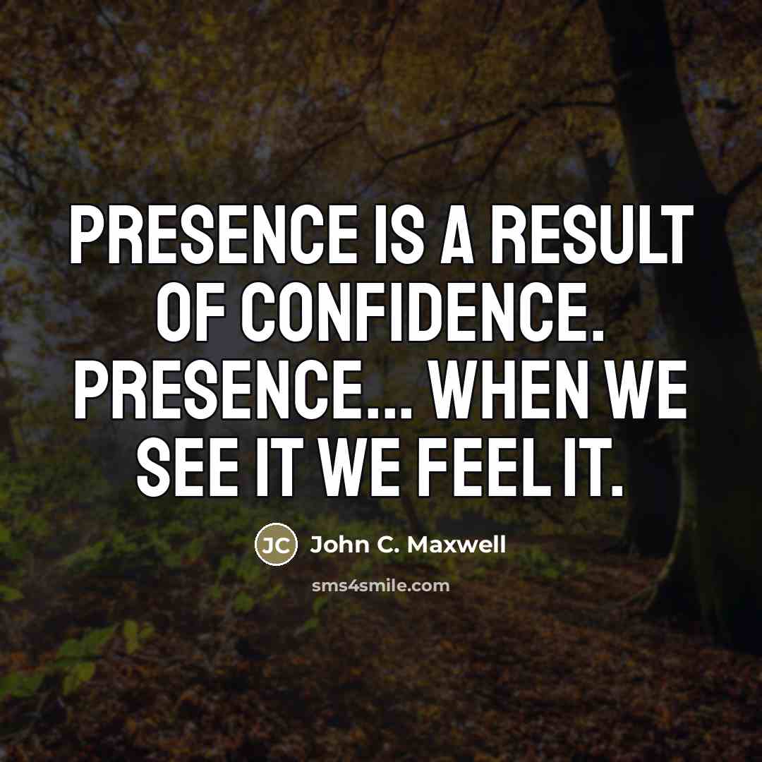 “Presence is a result of confidence. Presence... when we see…” quote by John C. Maxwell