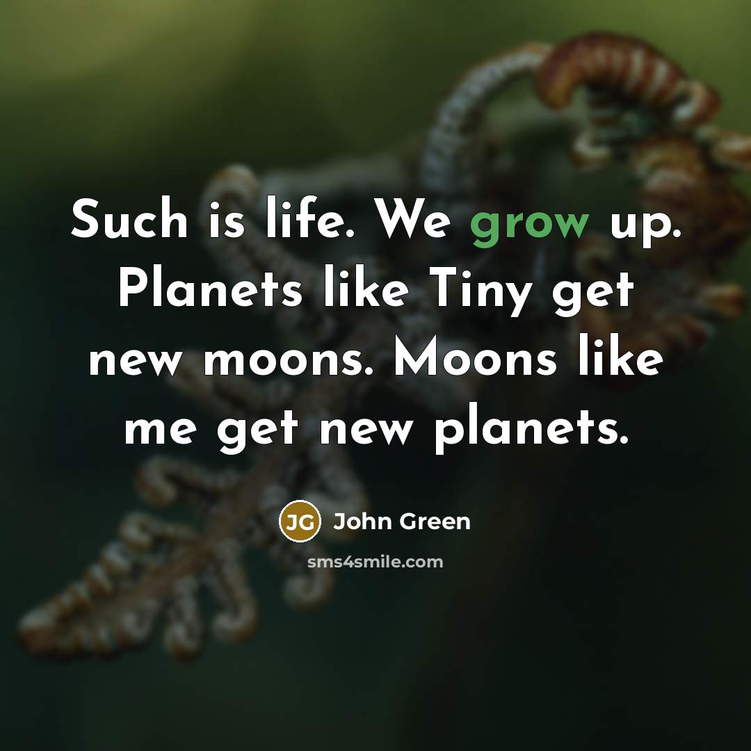 “Such is life. We grow up. Planets like Tiny get…” quote by John Green