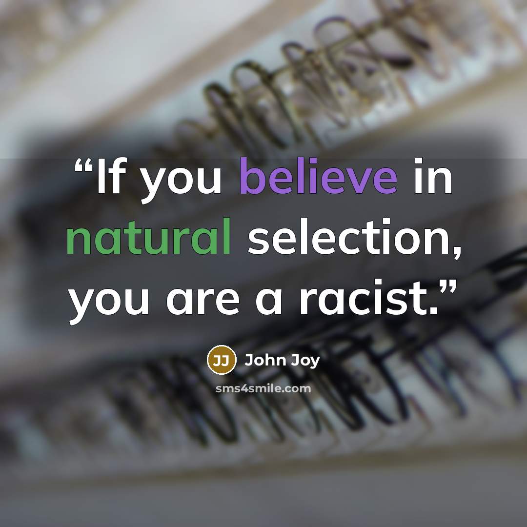 “If you believe in natural selection, you are a racist.” quote by John Joy