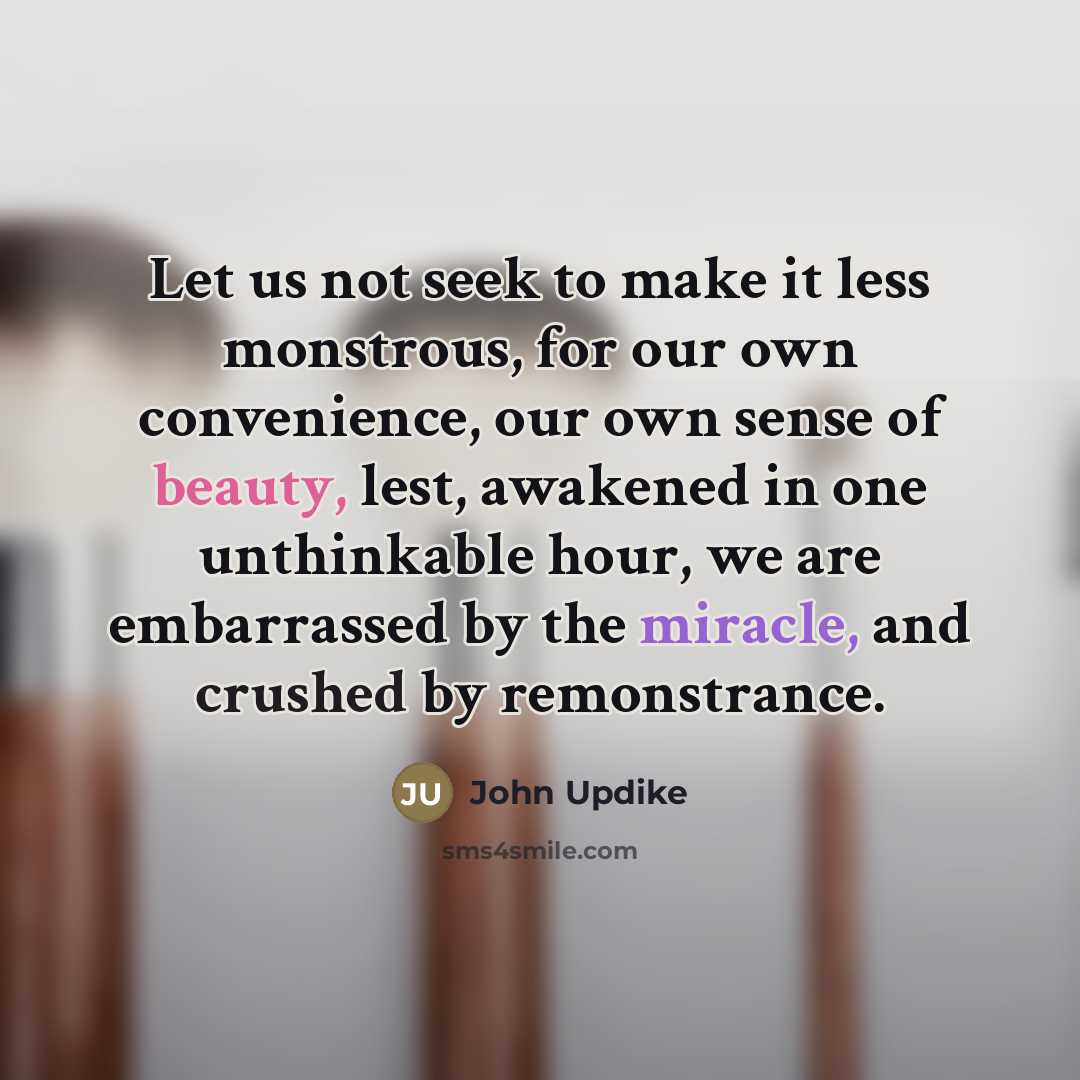 “Let us not seek to make it less monstrous, for…” quote by John Updike