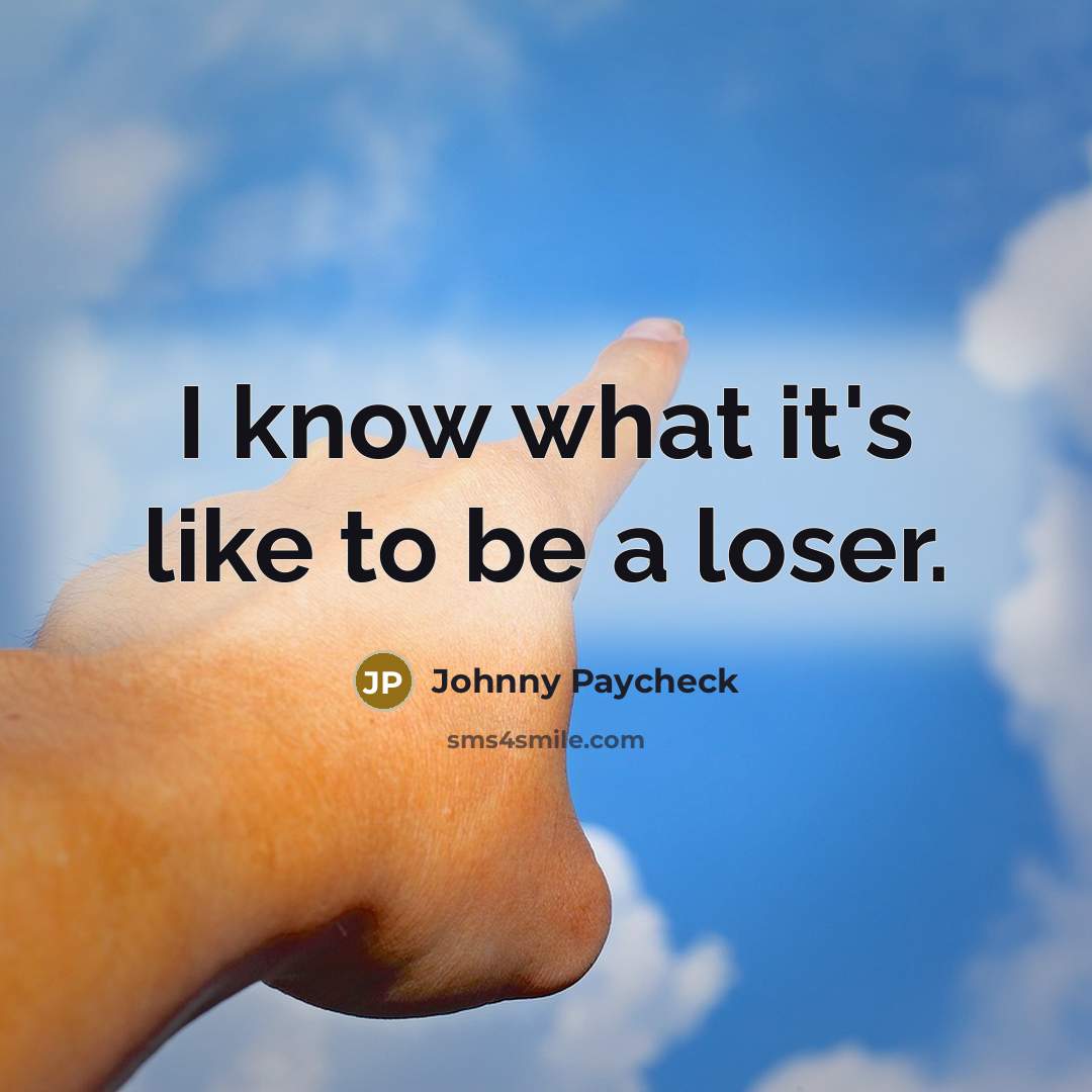 “I know what it's like to be a loser.…” quote by Johnny Paycheck