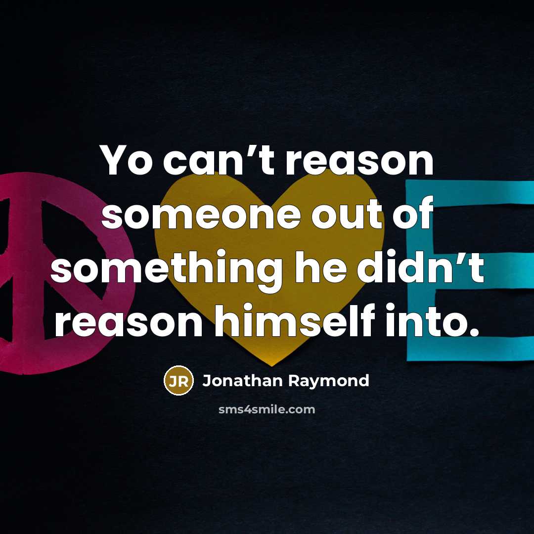 “Yo can’t reason someone out of something he didn’t reason…” quote by Jonathan Raymond