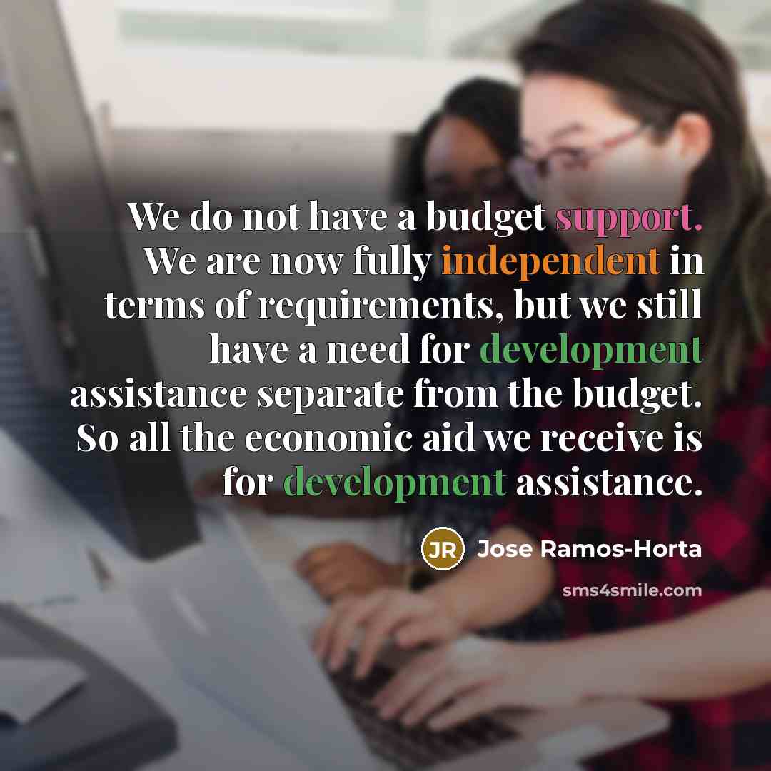 “We do not have a budget support. We are now…” quote by Jose Ramos-Horta