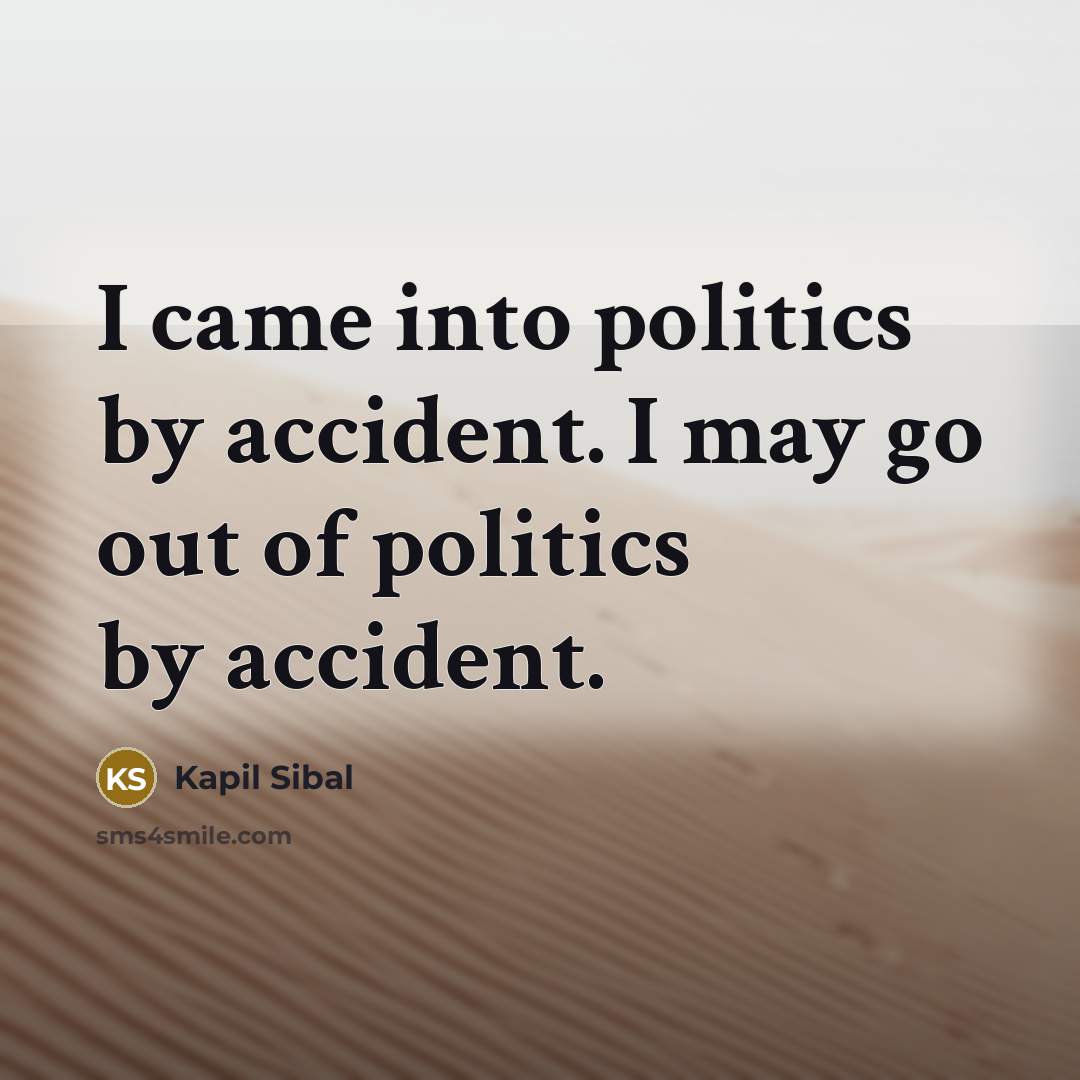 “I came into politics by accident. I may go out…” quote by Kapil Sibal