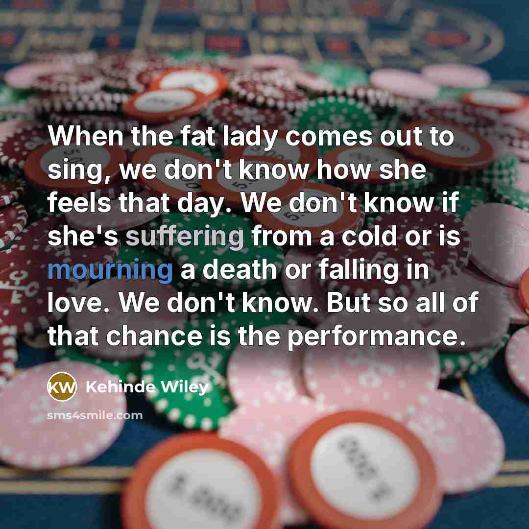 “When the fat lady comes out to sing, we don't…” quote by Kehinde Wiley