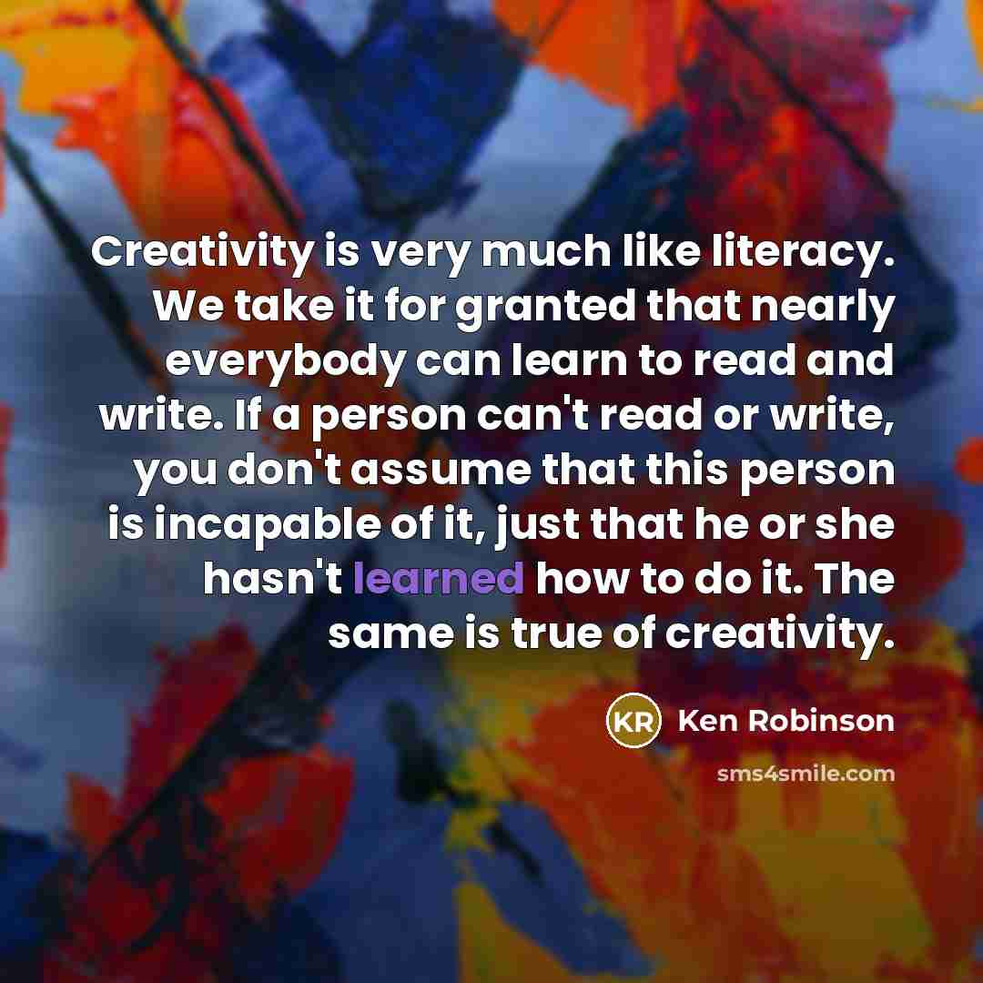 “Creativity is very much like literacy. We take it for…” quote by Ken Robinson