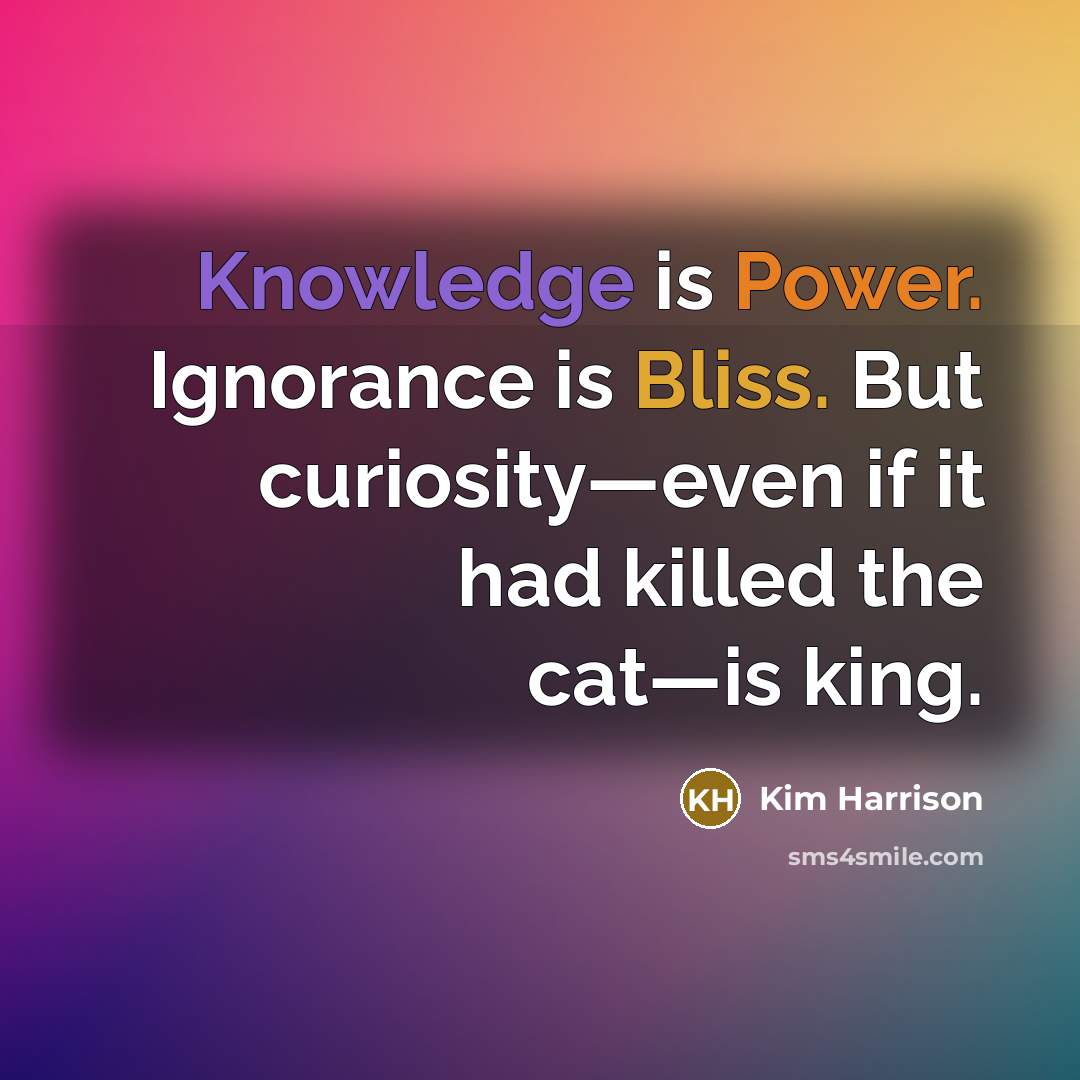“Knowledge is Power. Ignorance is Bliss. But curiosity—even if it…” quote by Kim Harrison