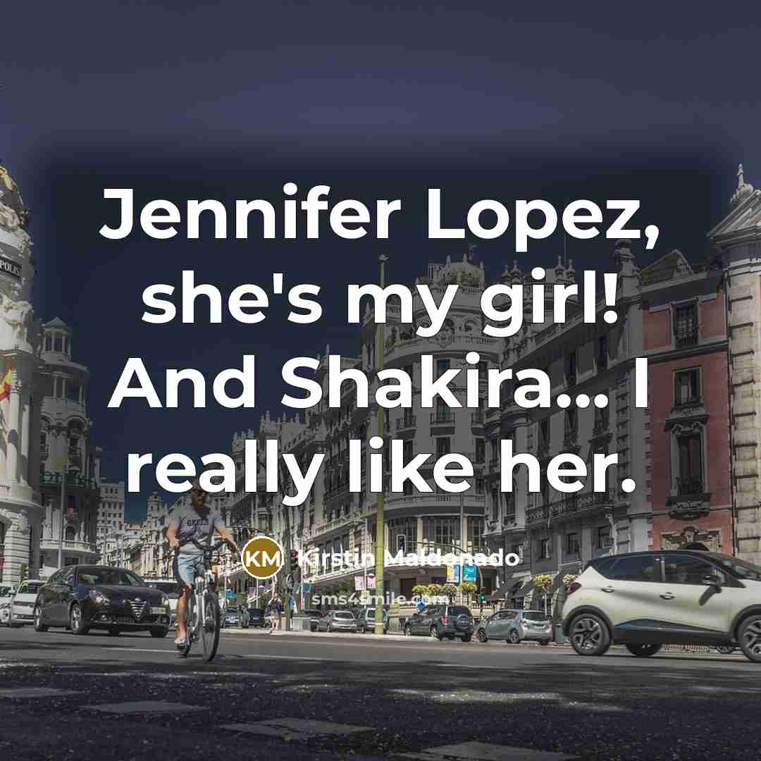 “Jennifer Lopez, she's my girl! And Shakira... I really like…” quote by Kirstin Maldonado