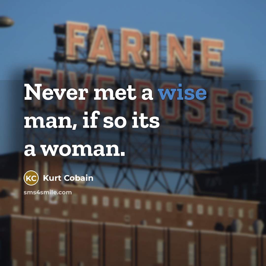 “Never met a wise man, if so its a woman.…” quote by Kurt Cobain
