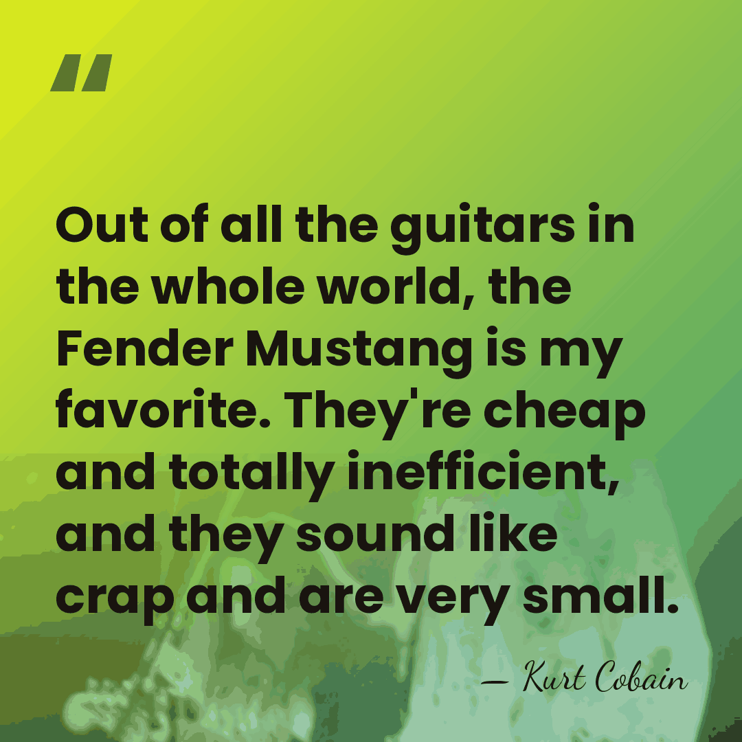Out of all the guitars in the whole world, the Fender Mustang&hellip; - Kurt Cobain