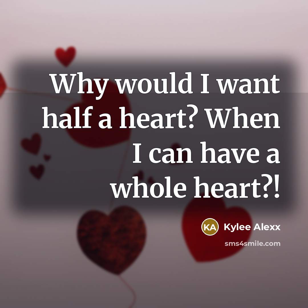 “Why would I want half a heart? When I can have a whole heart?!” quote by Kylee Alexx