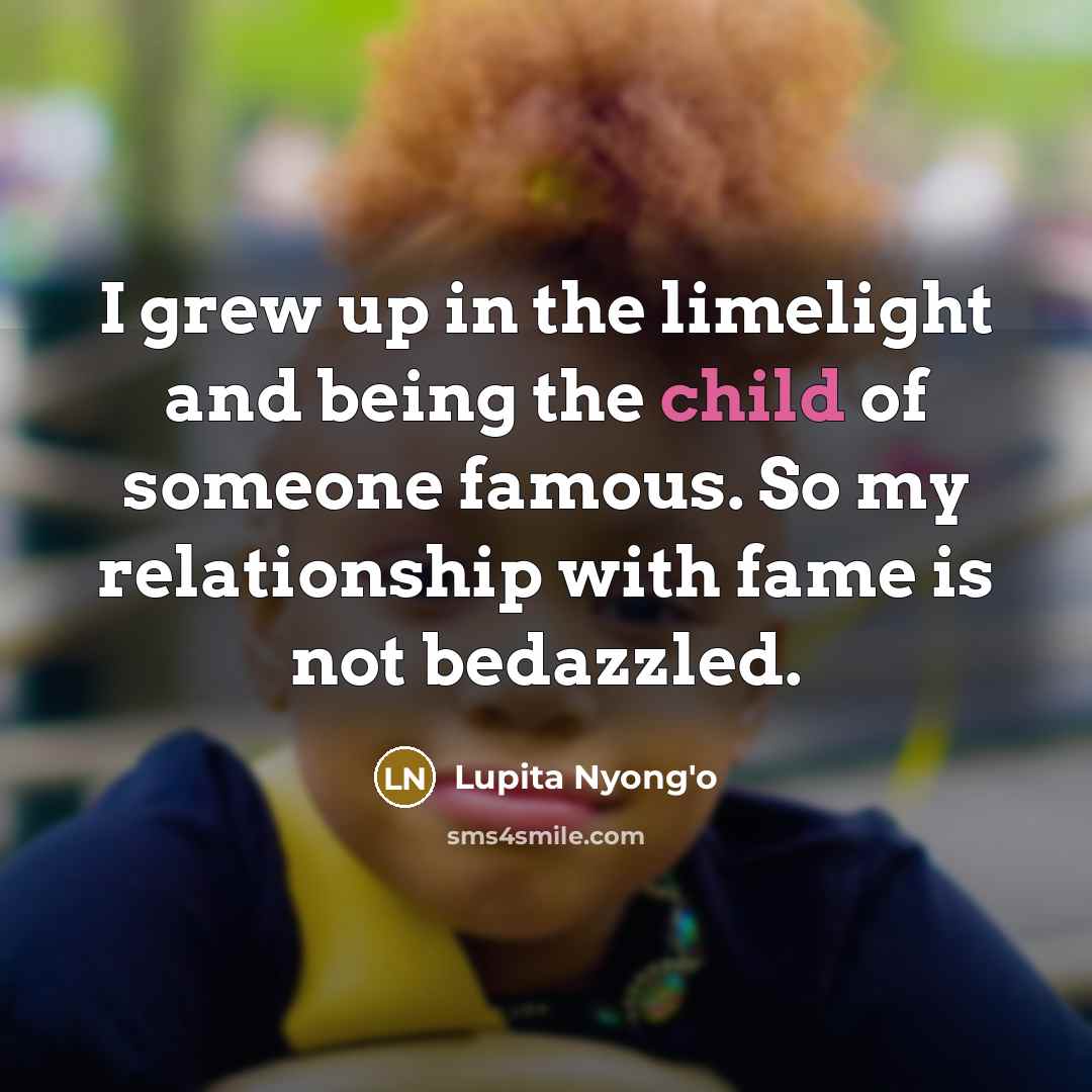“I grew up in the limelight and being the child…” quote by Lupita Nyong'o