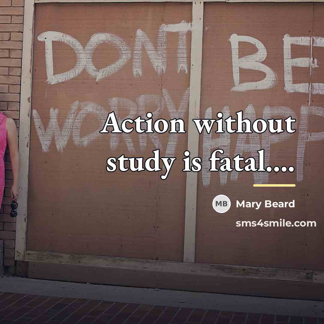 “Action without study is fatal....…” quote by Mary Beard