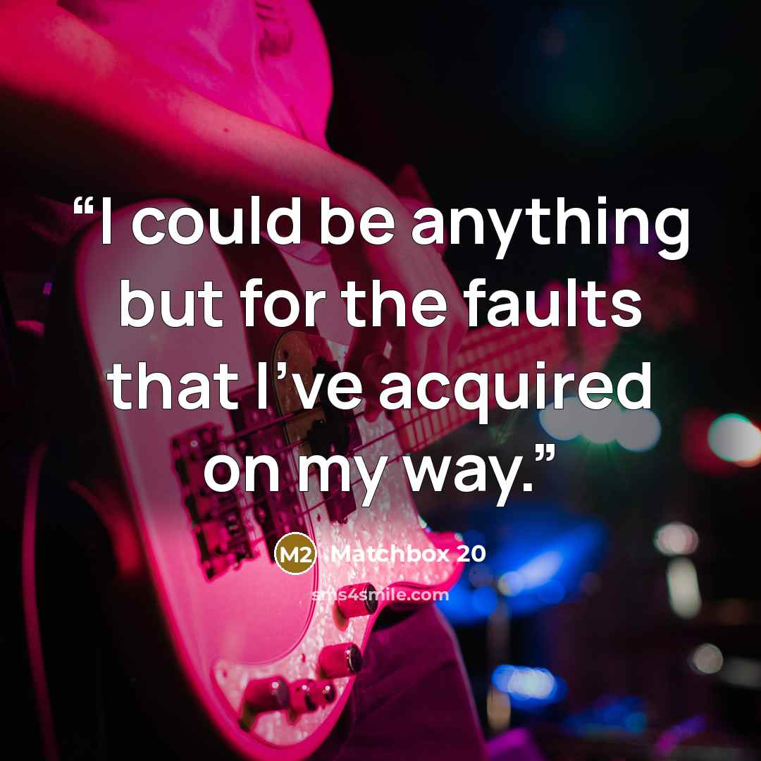 “I could be anything but for the faults that I've acquired on my way.” quote by Matchbox 20