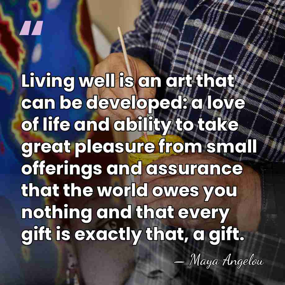 Living well is an art that can be developed: a love of&hellip; - Maya Angelou