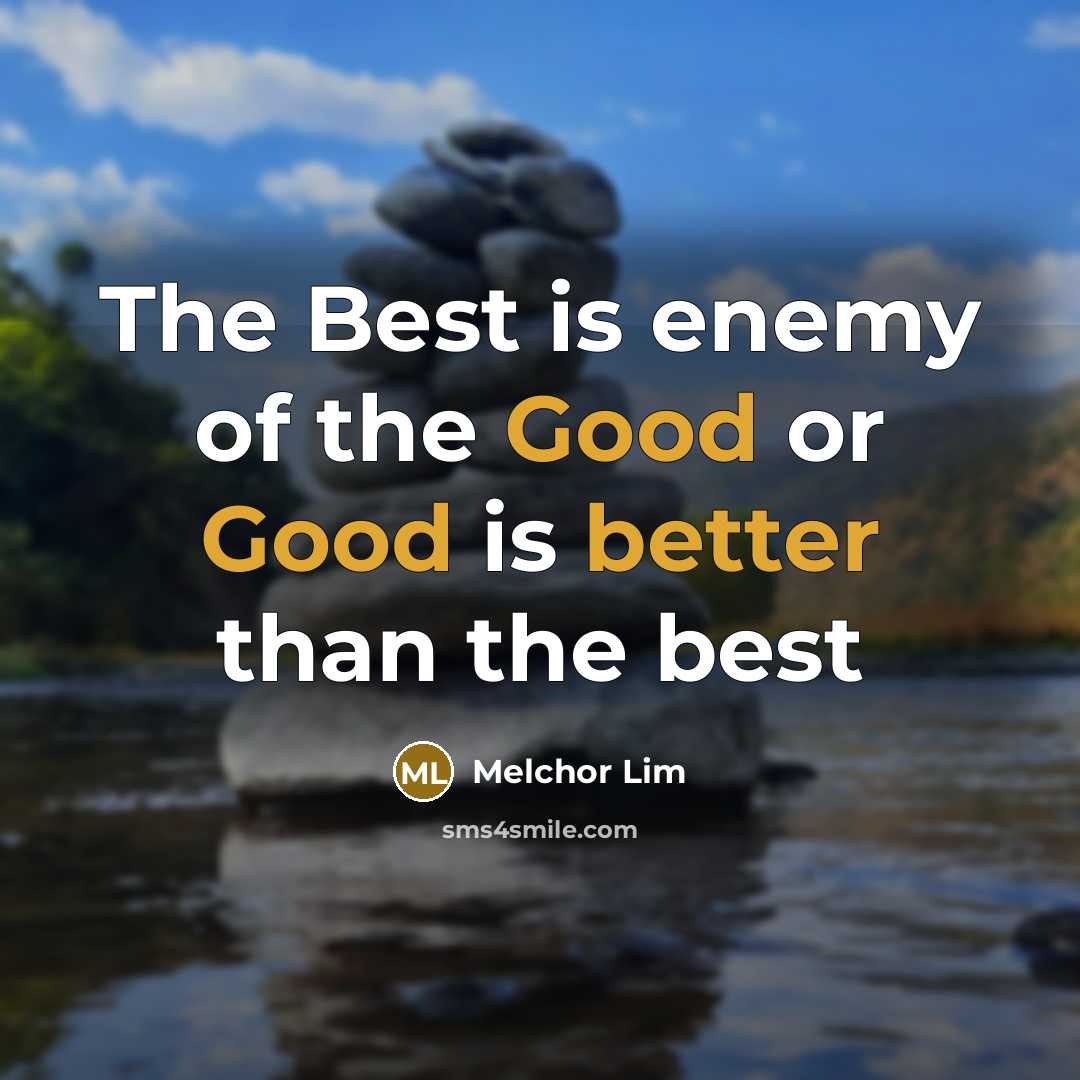 “The Best is enemy of the Good or Good is better than the best” quote by Melchor Lim