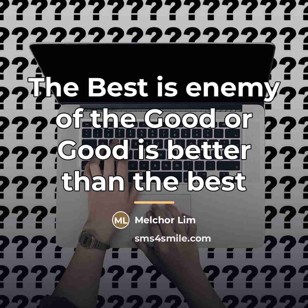 “The Best is enemy of the Good or Good is…” quote by Melchor Lim