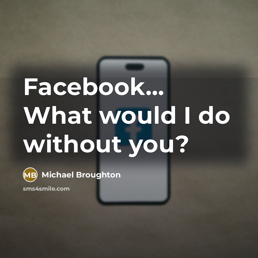 “Facebook... What would I do without you?…” quote by Michael Broughton