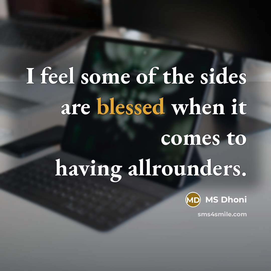 “I feel some of the sides are blessed when it…” quote by MS Dhoni