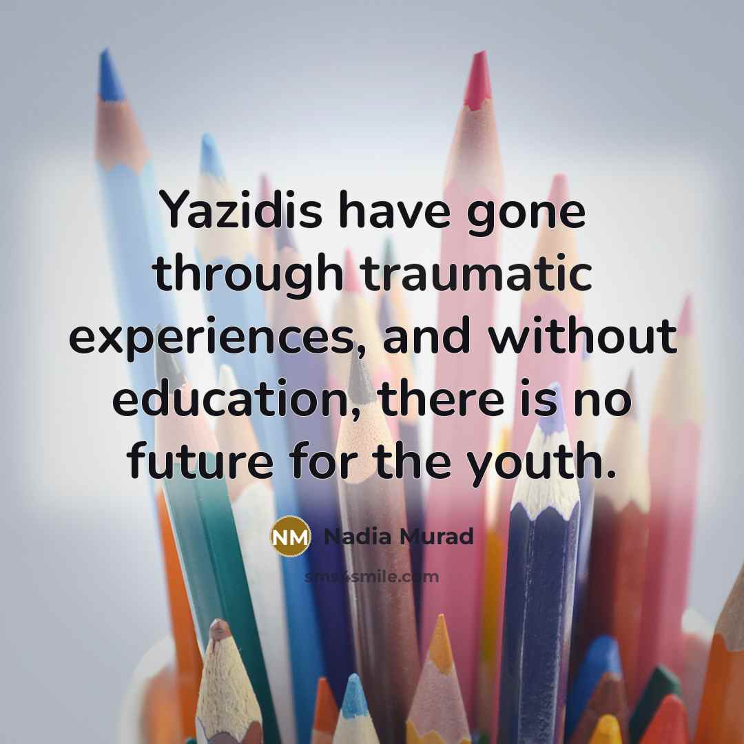 “Yazidis have gone through traumatic experiences, and without education, there…” quote by Nadia Murad