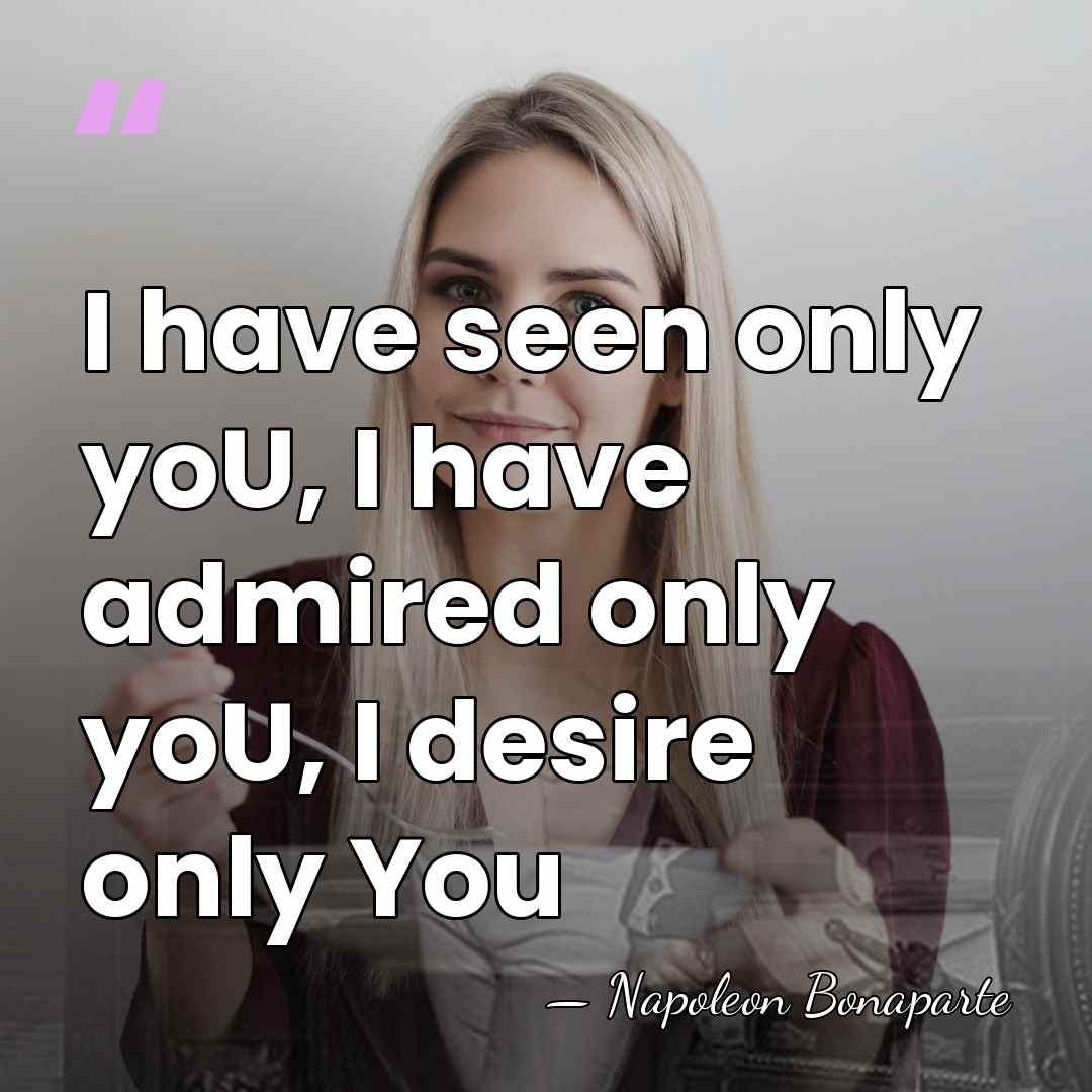I have seen only yoU, I have admired only yoU, I desire&hellip; - Napoleon Bonaparte