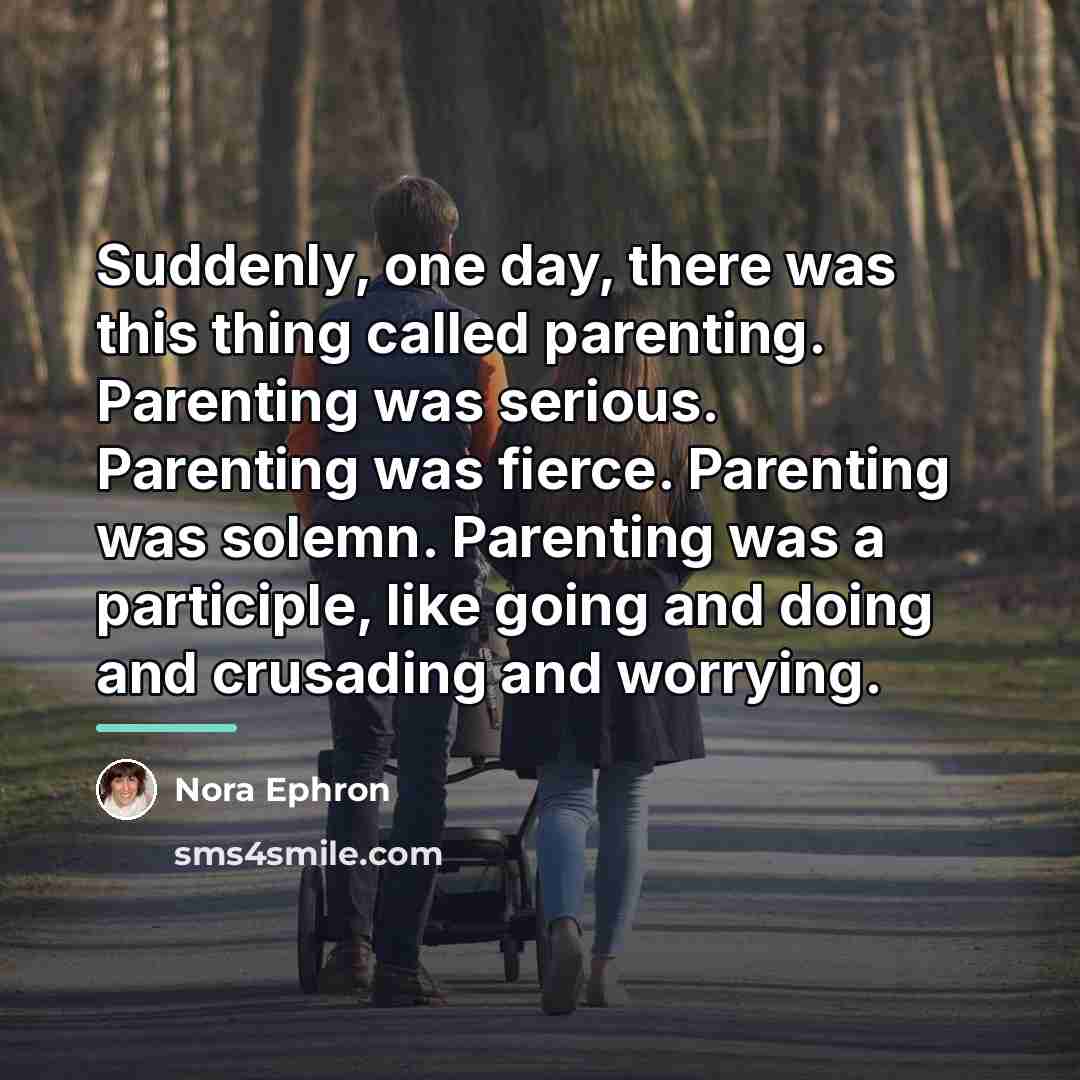 “Suddenly, one day, there was this thing called parenting. Parenting…” quote by Nora Ephron