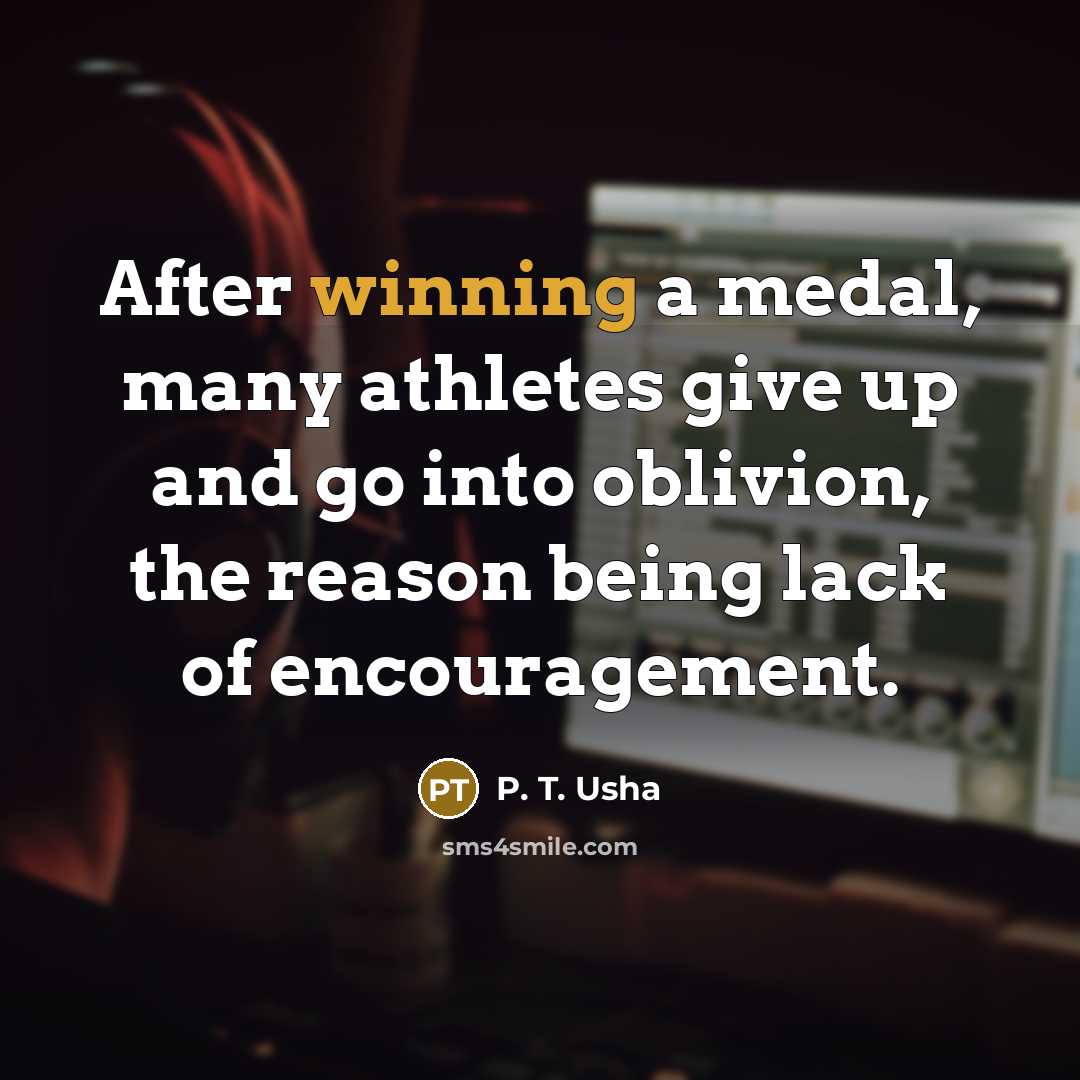 “After winning a medal, many athletes give up and go…” quote by P. T. Usha