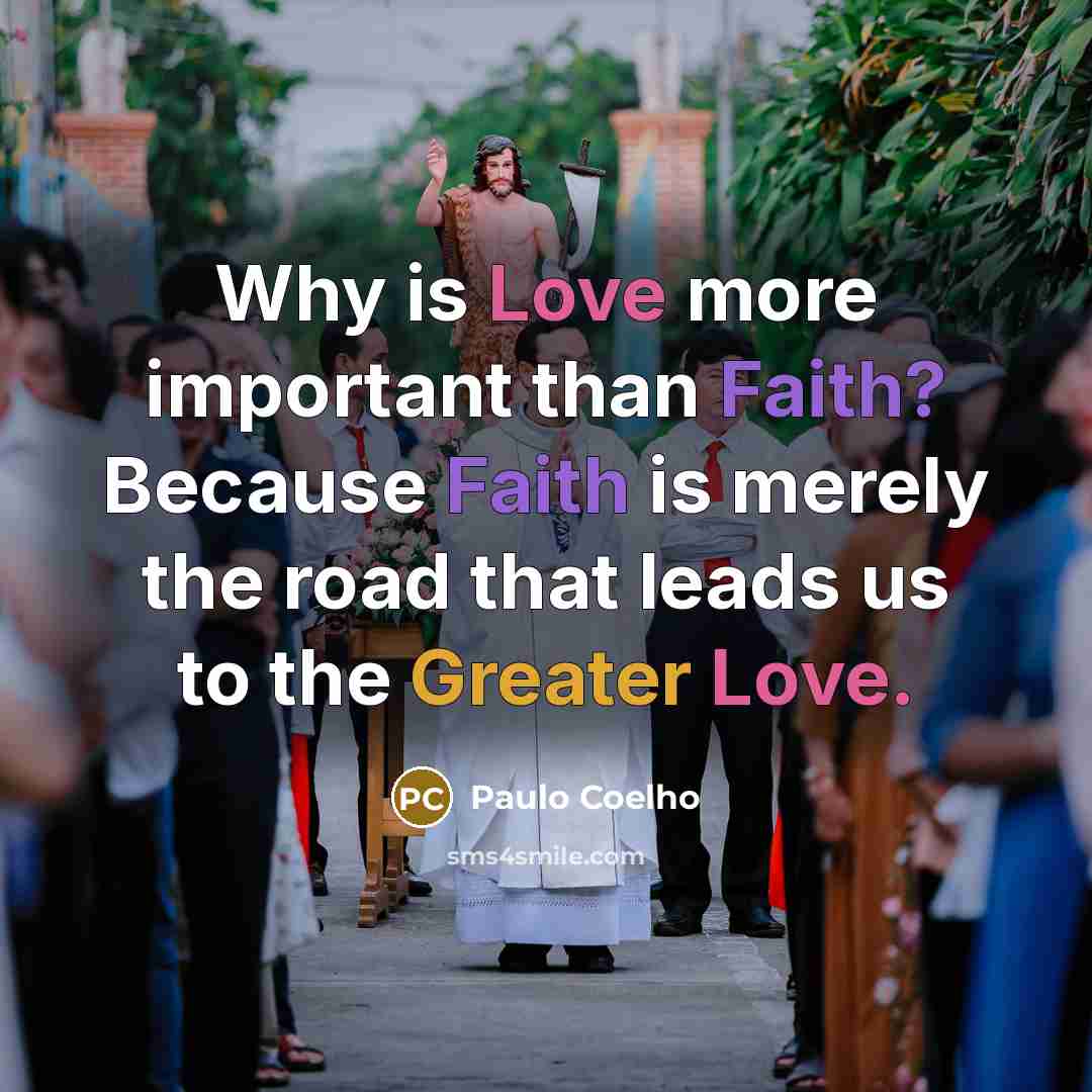 “Why is Love more important than Faith? Because Faith is merely the road that leads us to the Greater Love.” quote by Paulo Coelho