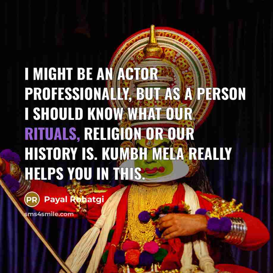 “I might be an actor professionally, but as a person I should know what our rituals, religion or our history is. Kumbh Mela really helps you in this.” quote by Payal Rohatgi