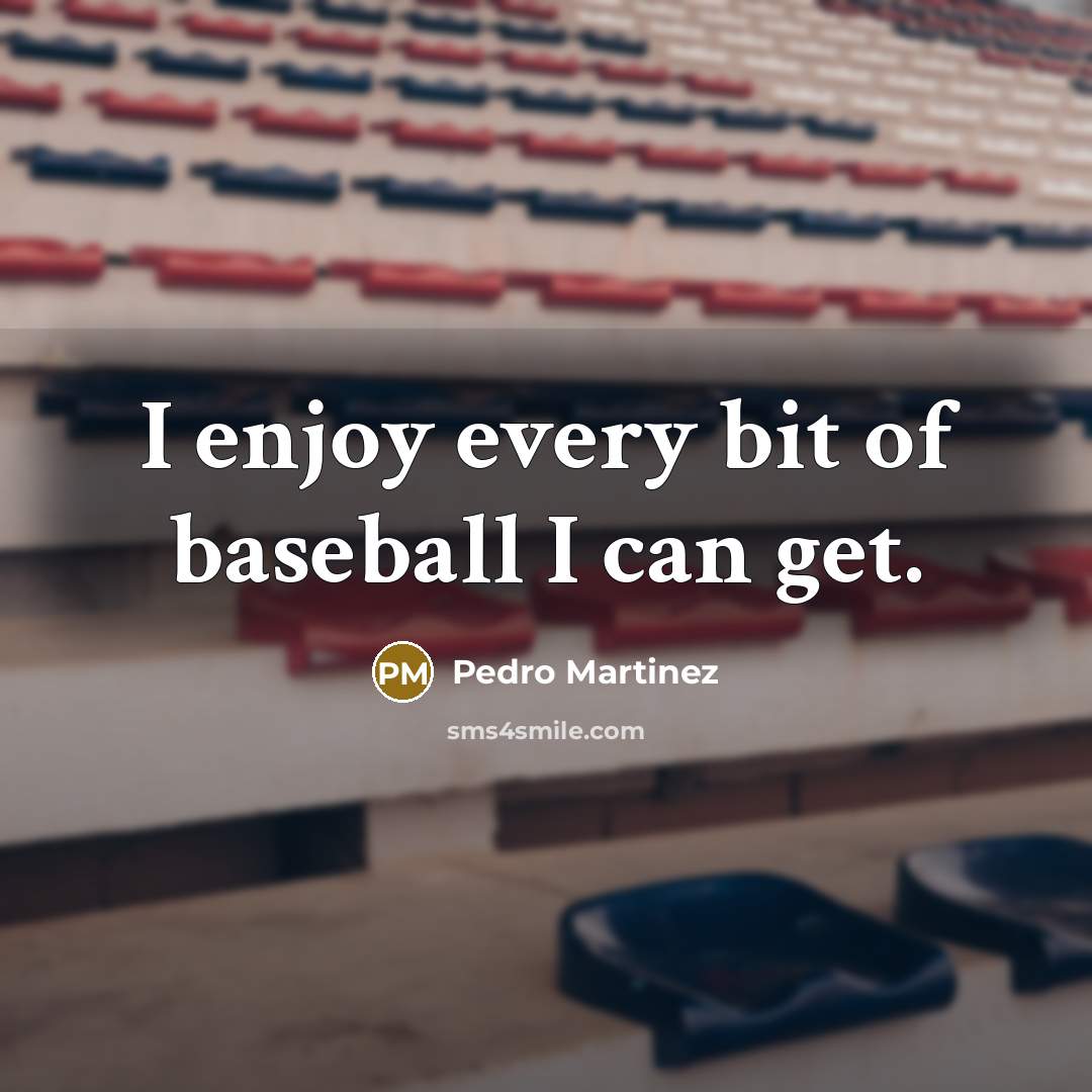 “I enjoy every bit of baseball I can get.…” quote by Pedro Martinez