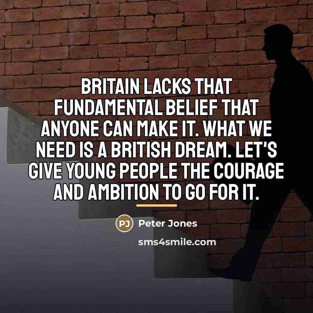 “Britain lacks that fundamental belief that anyone can make it.…” quote by Peter Jones