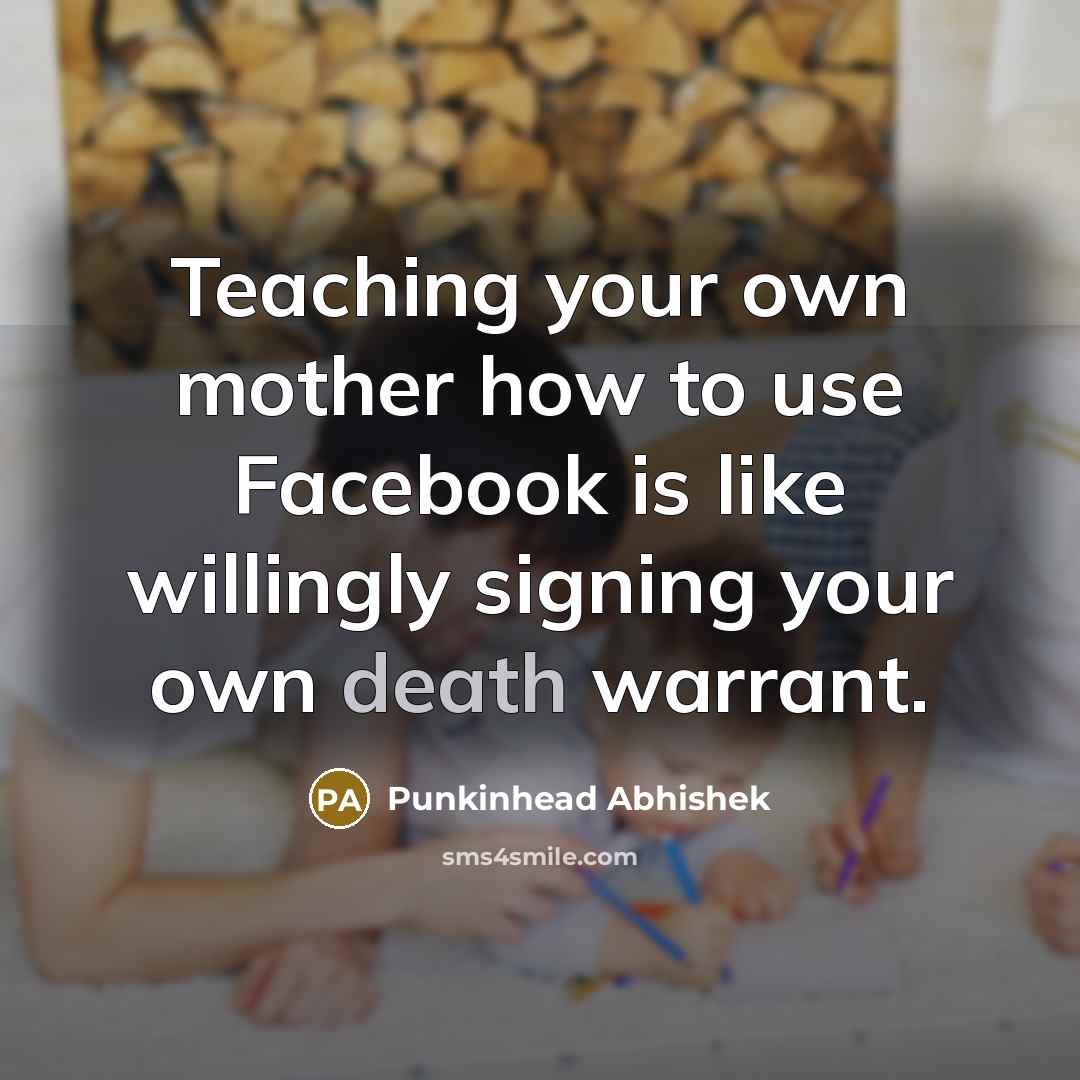 “Teaching your own mother how to use Facebook is like…” quote by Punkinhead Abhishek