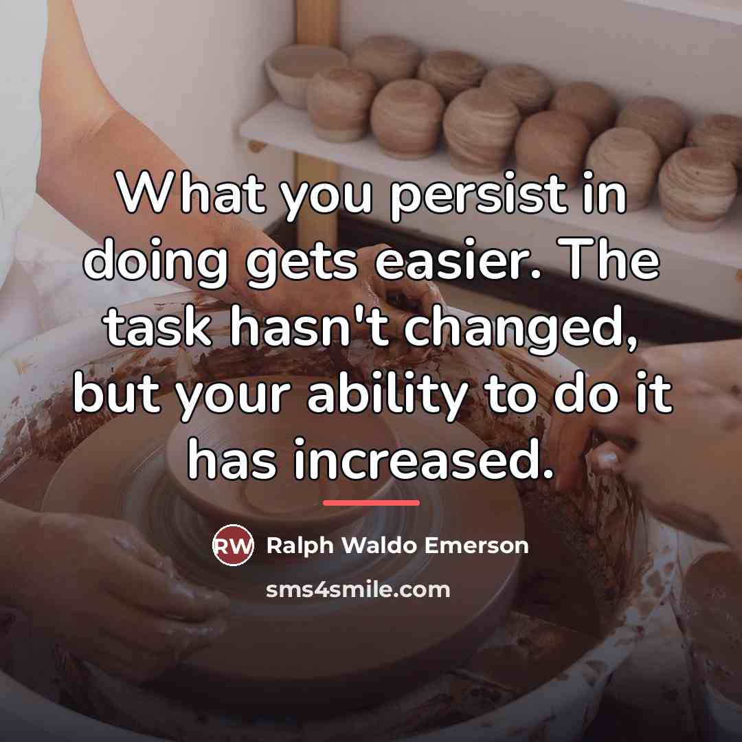 “What you persist in doing gets easier. The task hasn't…” quote by Ralph Waldo Emerson