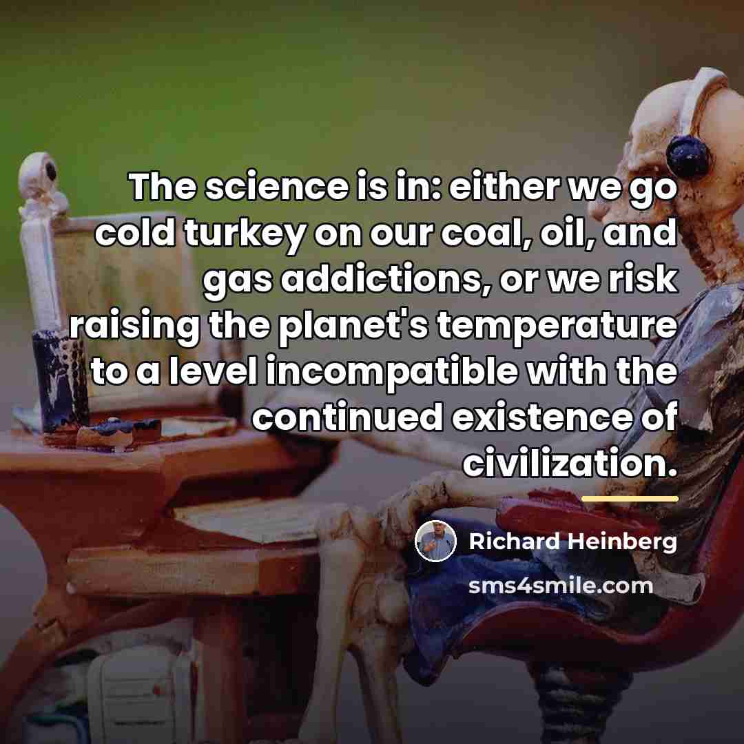 “The science is in: either we go cold turkey on…” quote by Richard Heinberg