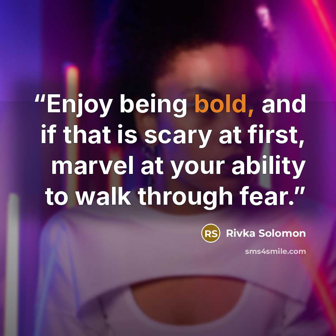 “Enjoy being bold, and if that is scary at first, marvel at your ability to walk through fear.” quote by Rivka Solomon