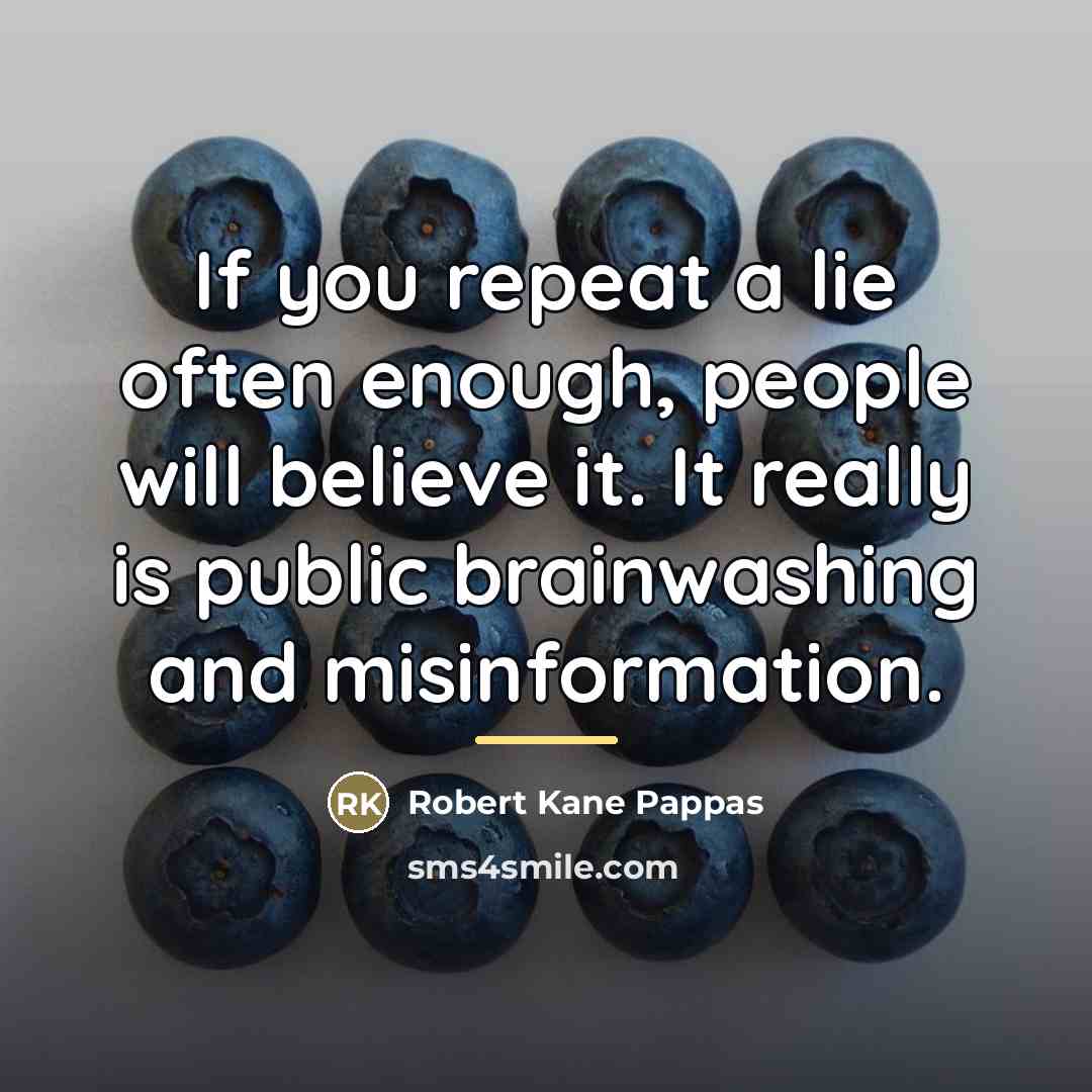 “If you repeat a lie often enough, people will believe…” quote by Robert Kane Pappas
