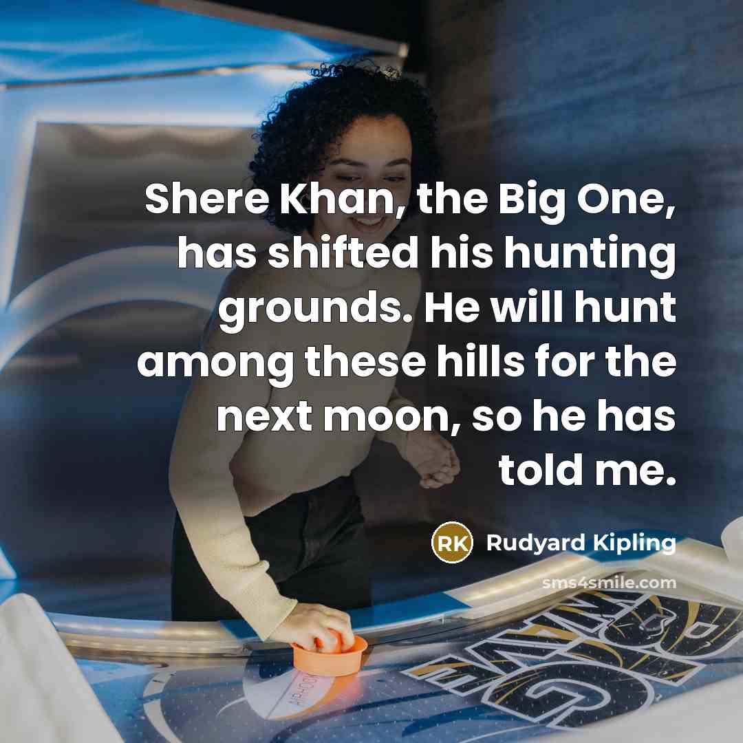 “Shere Khan, the Big One, has shifted his hunting grounds.…” quote by Rudyard Kipling