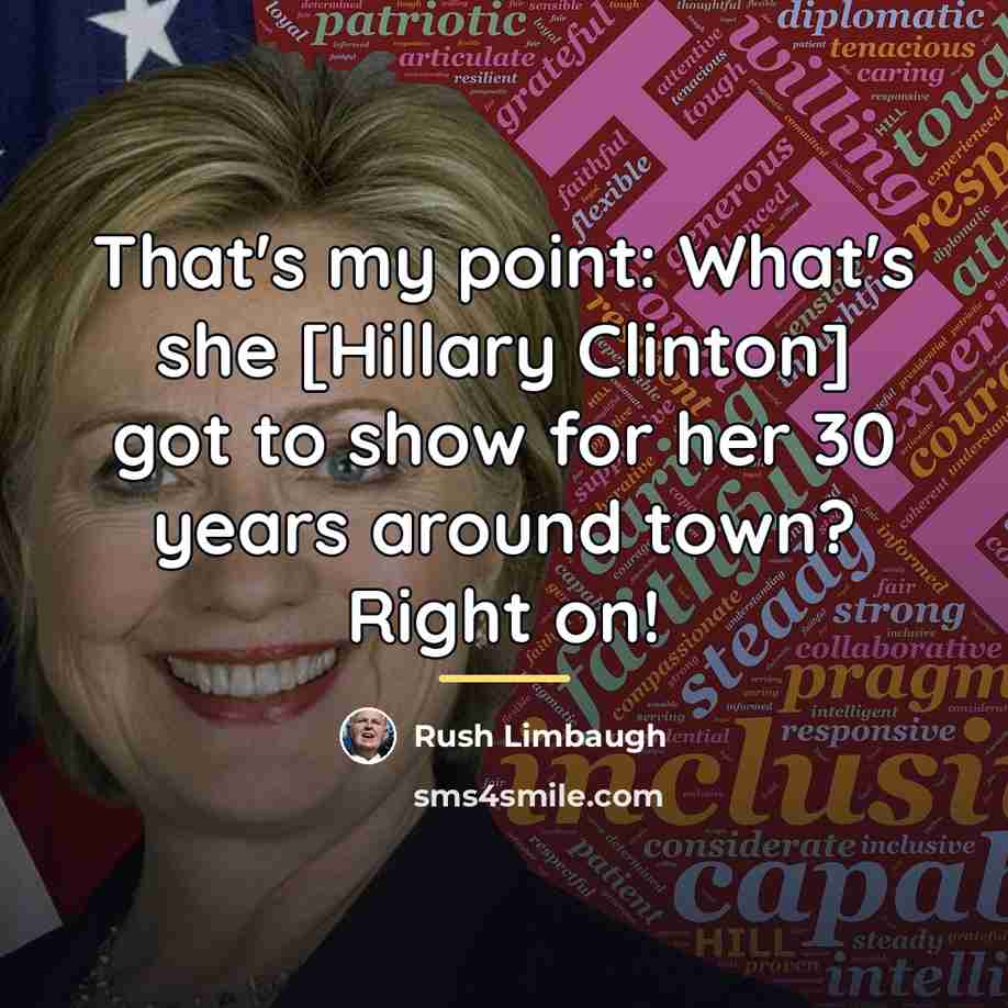 “That's my point: What's she [Hillary Clinton] got to show…” quote by Rush Limbaugh