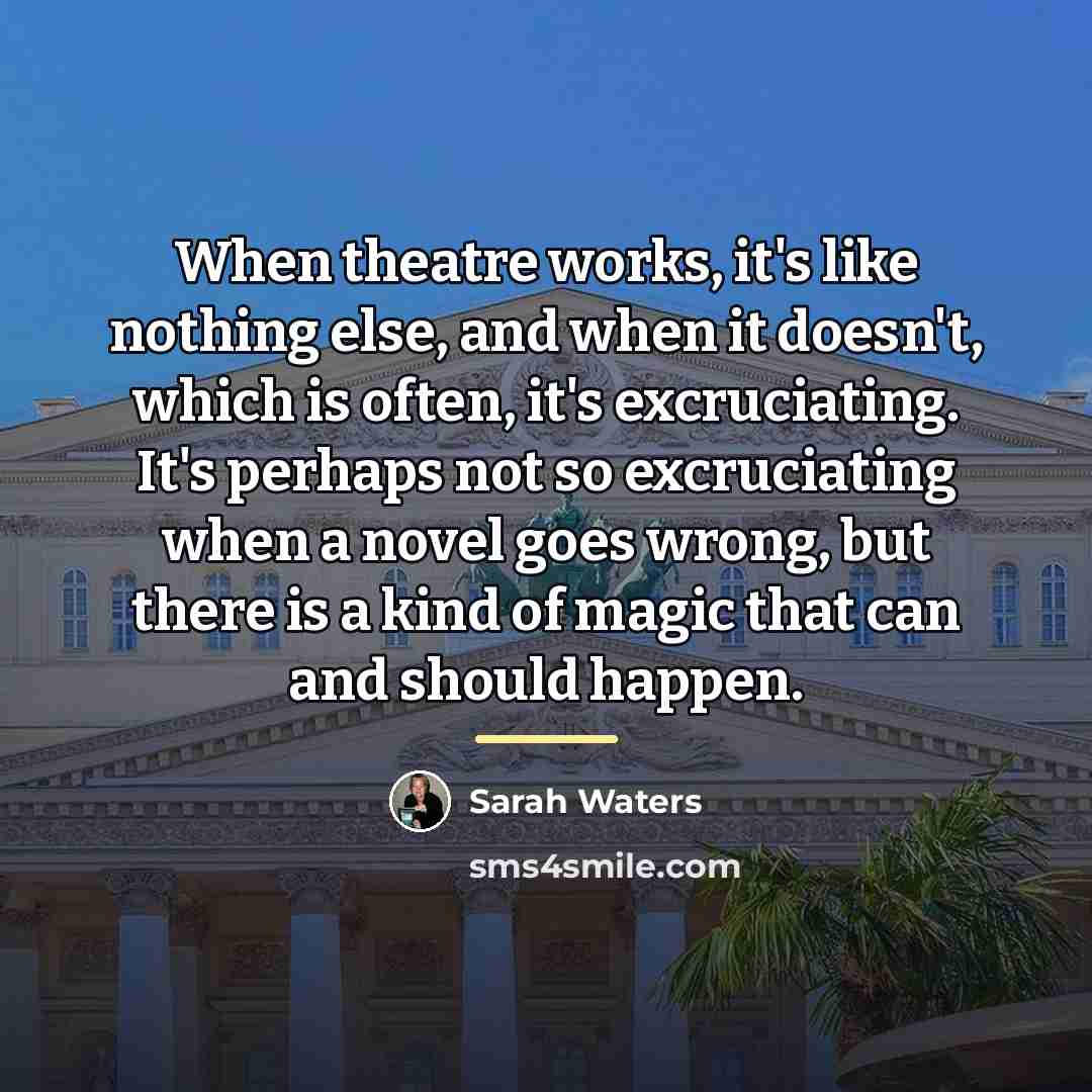 “When theatre works, it's like nothing else, and when it…” quote by Sarah Waters