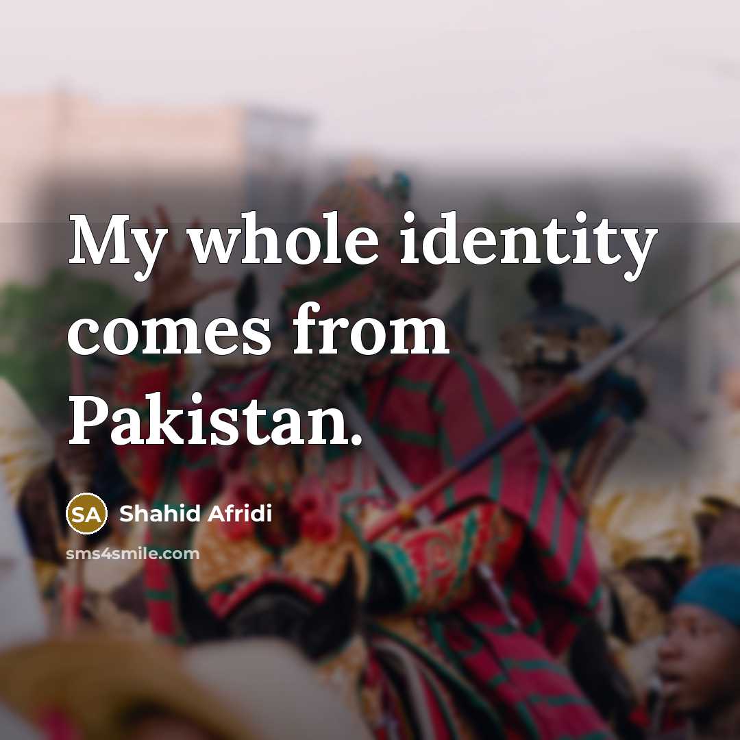 “My whole identity comes from Pakistan.…” quote by Shahid Afridi