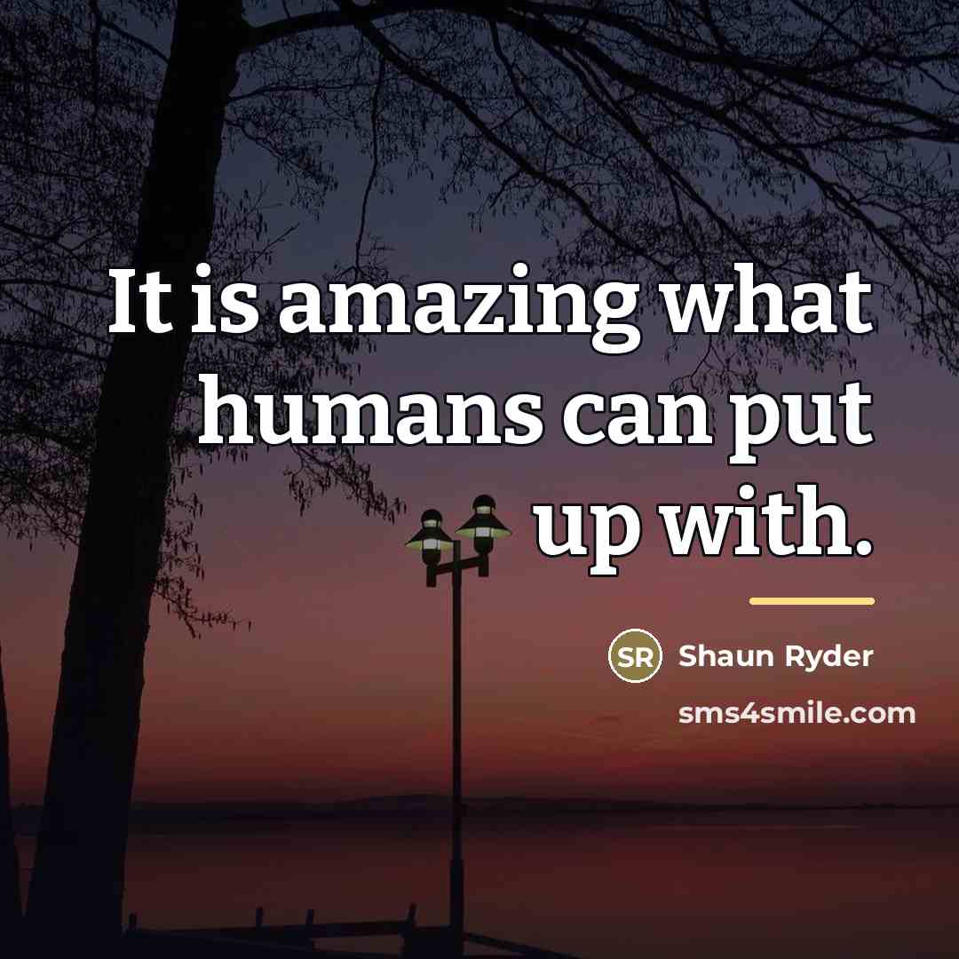 “It is amazing what humans can put up with.…” quote by Shaun Ryder