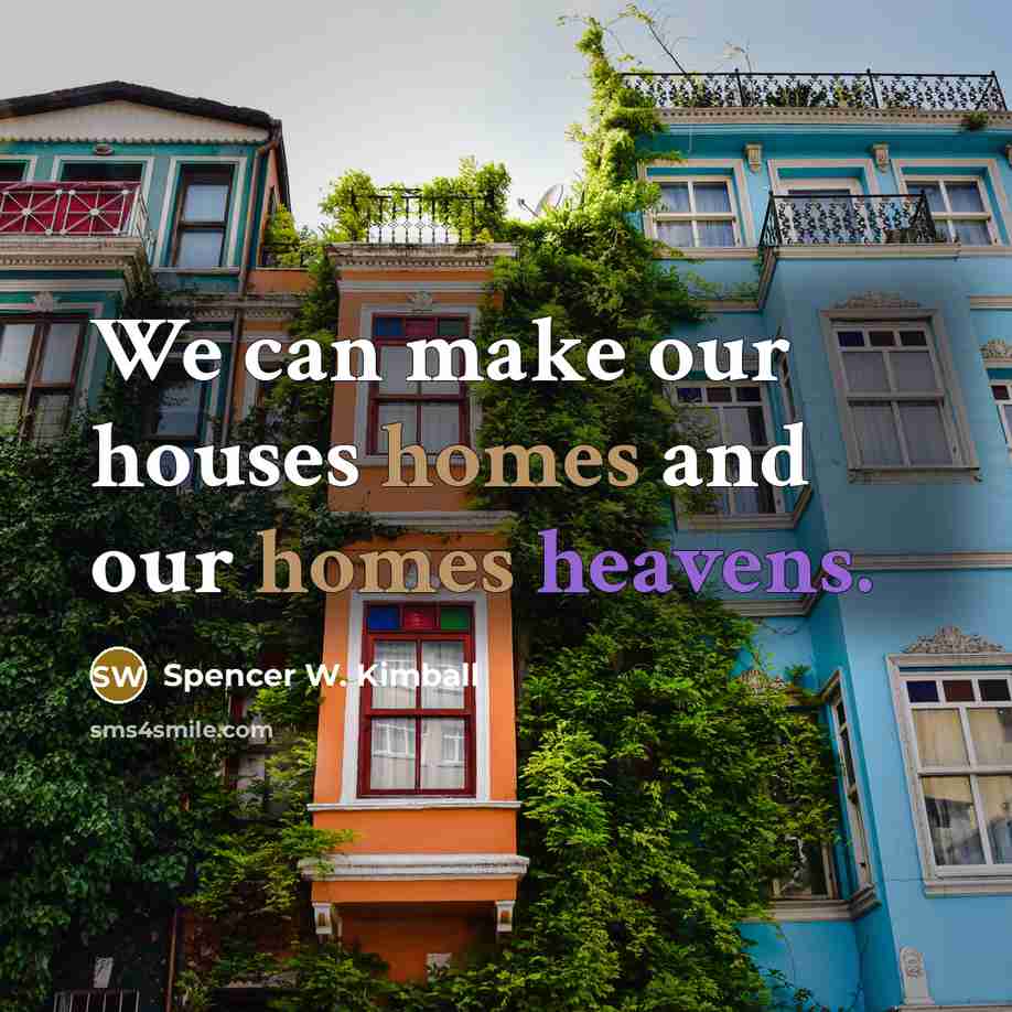 “We can make our houses homes and our homes heavens.…” quote by Spencer W. Kimball