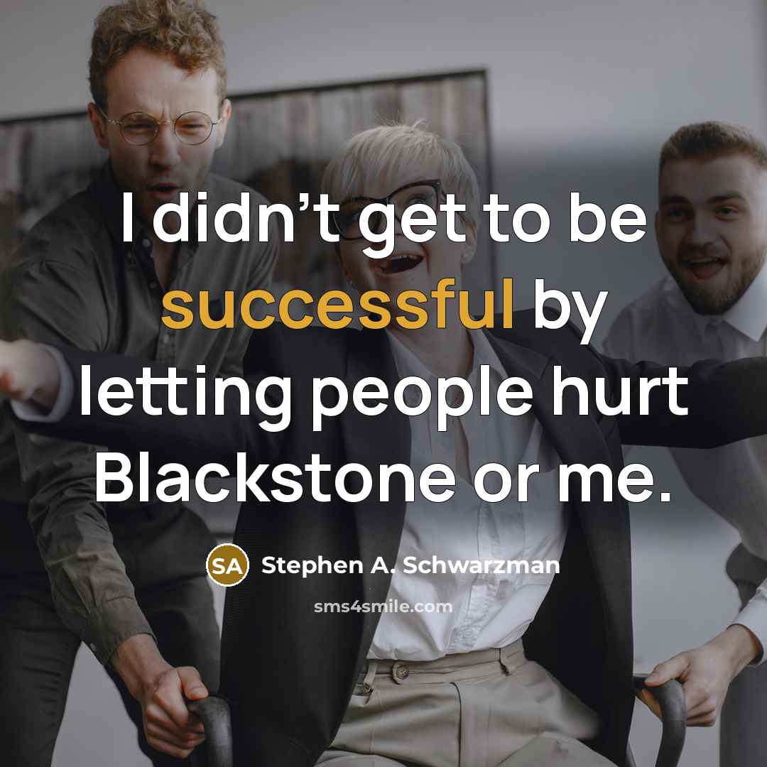 “I didn't get to be successful by letting people hurt…” quote by Stephen A. Schwarzman