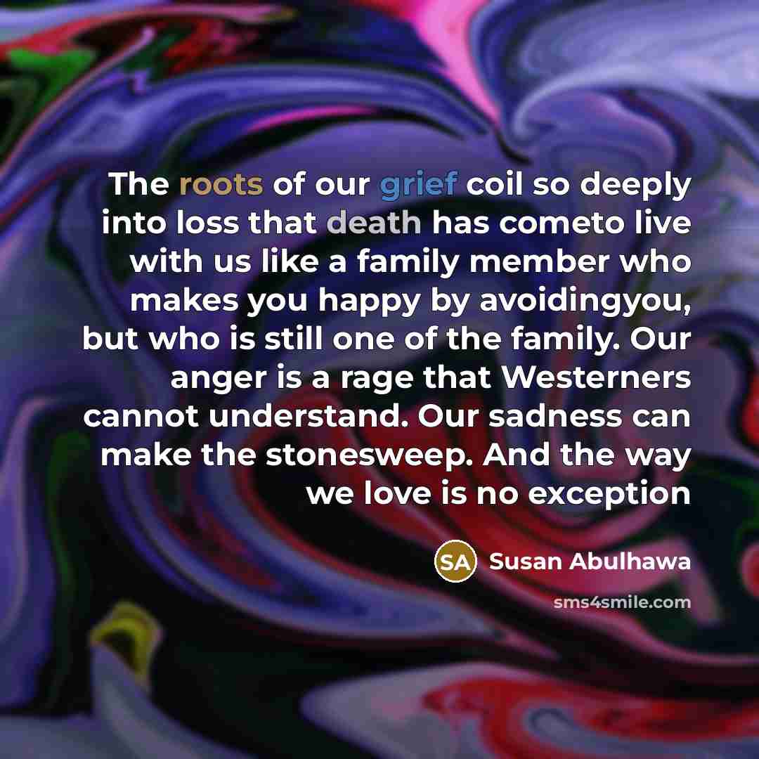 “The roots of our grief coil so deeply into loss…” quote by Susan Abulhawa