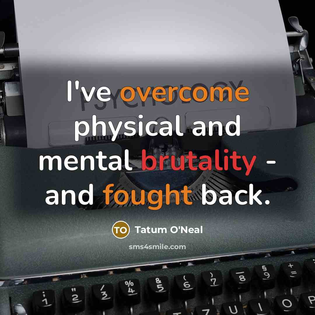 “I've overcome physical and mental brutality - and fought back.…” quote by Tatum O'Neal